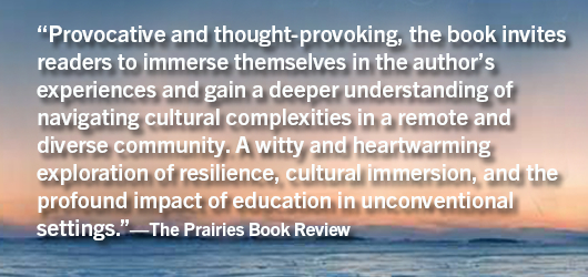 “Provocative and thought-provoking, the book invites readers to immerse themselves in the author’s experiences and gain a deeper understanding of navigating cultural complexities in a remote and diverse community. A witty and heartwarming exploration of resilience, cultural immersion, and the profound impact of education in unconventional settings.”-The Prairies Book Review