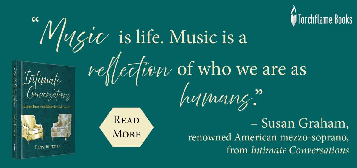 “Music is life. Music is a reflection of who we are as humans.”-Susan Graham, renowned American mezzo-soprano, from Intimate Conversations