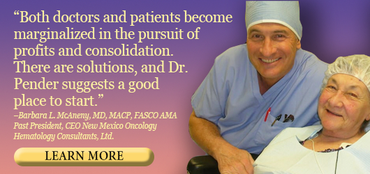 “Both doctors and patients become marginalized in the pursuit of profits and consolidation. There are solutions, and Dr. Pender suggests a good place to start.” Barbara L. McAneny, MD, MACP, FASCO AMA, Past President, CEO New Mexico Oncology Hematology Consultants, LTD Learn More