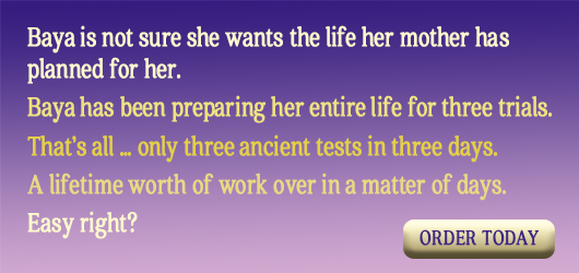 Baya is not sure she wants the life her mother has planned for her. Baya has been preparing her enitre life for three trials. That’s all…only three ancient tests in three days. A lifetime worth of work over in a matter of days. Easy right? Order Today