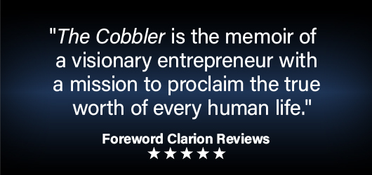 The Cobbler is the memoir of a visionary entrepreneur with a mission to proclaim the true worth of every human life. Foreword Clarion Reviews-5 Stars